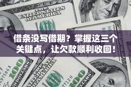 济南借条没写借期？掌握这三个关键点，让欠款顺利收回！