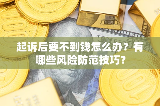 济南起诉后要不到钱怎么办?有哪些风险防范技巧? 济南起诉后要不到钱怎么办?有哪些风险防范技巧?