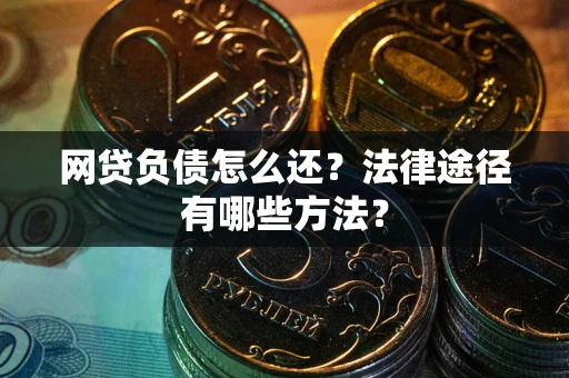 济南网贷负债怎么还？法律途径有哪些方法？