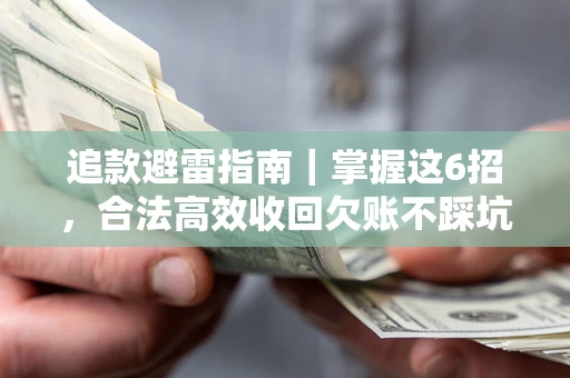 济南追款避雷指南｜掌握这6招，合法高效收回欠账不踩坑