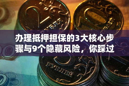 济南办理抵押担保的3大核心步骤与9个隐藏风险，你踩过哪个坑？