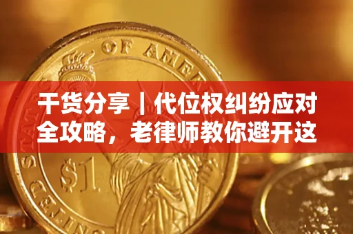 济南干货分享｜代位权纠纷应对全攻略，老律师教你避开这5大雷区