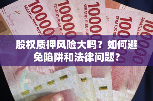 济南股权质押风险大吗？如何避免陷阱和法律问题？