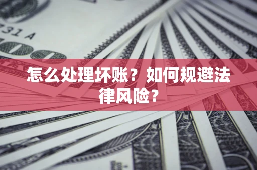 济南怎么处理坏账？如何规避法律风险？