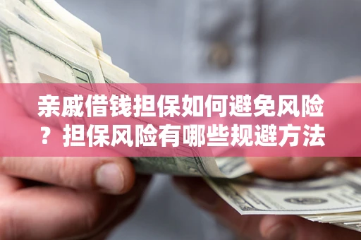 济南亲戚借钱担保如何避免风险？担保风险有哪些规避方法？