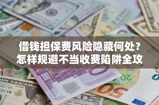 济南借钱担保费风险隐藏何处？怎样规避不当收费陷阱全攻略！