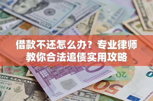 济南借款不还怎么办？专业律师教你合法追债实用攻略