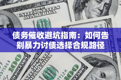 济南债务催收避坑指南：如何告别暴力讨债选择合规路径