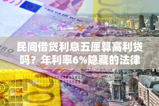 济南民间借贷利息五厘算高利贷吗？年利率6%隐藏的法律风险全解析