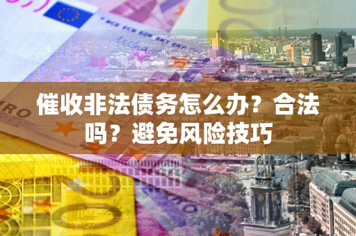 济南催收非法债务怎么办？合法吗？避免风险技巧