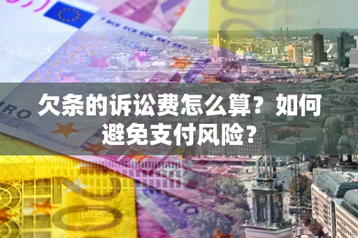 济南欠条的诉讼费怎么算？如何避免支付风险？