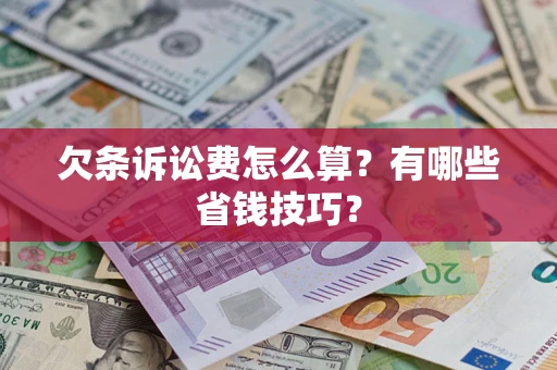 济南欠条诉讼费怎么算？有哪些省钱技巧？