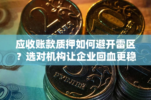济南应收账款质押如何避开雷区？选对机构让企业回血更稳