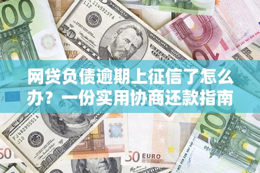 济南网贷负债逾期上征信了怎么办？一份实用协商还款指南请收好