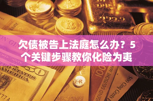 济南欠债被告上法庭怎么办？5个关键步骤教你化险为夷