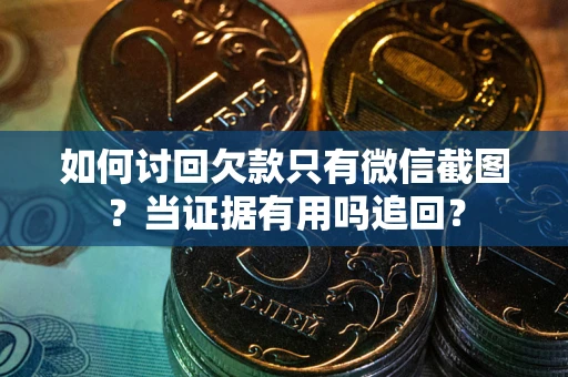 济南如何讨回欠款只有微信截图？当证据有用吗追回？
