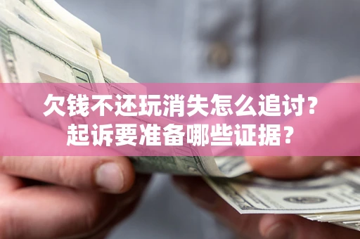 济南欠钱不还玩消失怎么追讨？起诉要准备哪些证据？