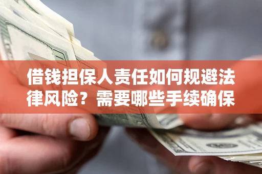 济南借钱担保人责任如何规避法律风险？需要哪些手续确保安全？