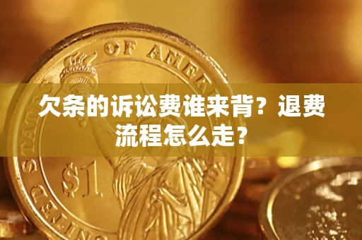济南欠条的诉讼费谁来背？退费流程怎么走？