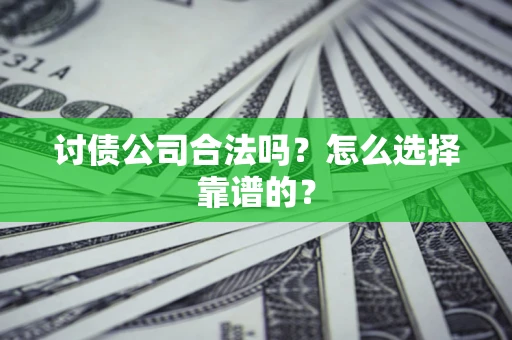 济南讨债公司合法吗？怎么选择靠谱的？
