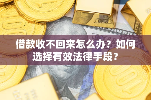 济南借款收不回来怎么办？如何选择有效法律手段？