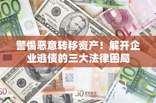 济南警惕恶意转移资产！解开企业逃债的三大法律困局