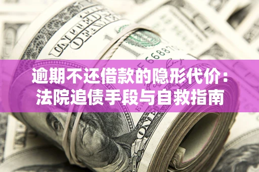 济南逾期不还借款的隐形代价：法院追债手段与自救指南