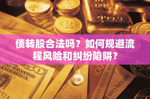 济南债转股合法吗？如何规避流程风险和纠纷陷阱？