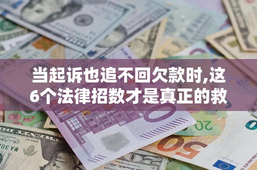 济南当起诉也追不回欠款时,这6个法律招数才是真正的救命稻草