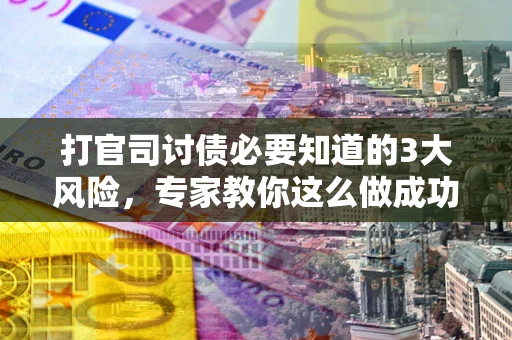 济南打官司讨债必要知道的3大风险，专家教你这么做成功率飙升