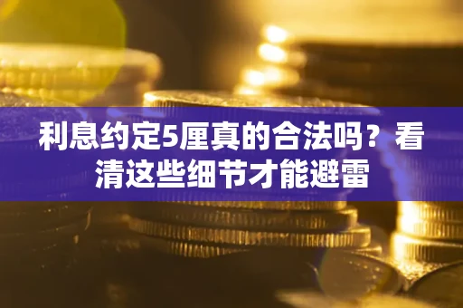 济南利息约定5厘真的合法吗？看清这些细节才能避雷