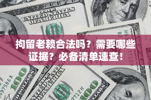济南拘留老赖合法吗？需要哪些证据？必备清单速查！